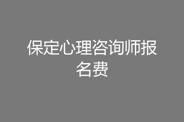 保定心理咨询师报名费
