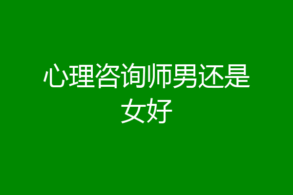 心理咨询师男还是女好