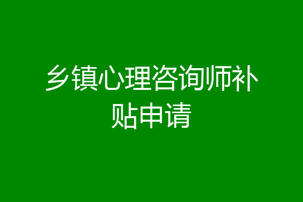 乡镇心理咨询师补贴申请