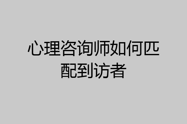 心理咨询师如何匹配到访者