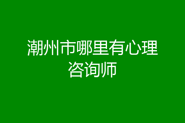 潮州市哪里有心理咨询师