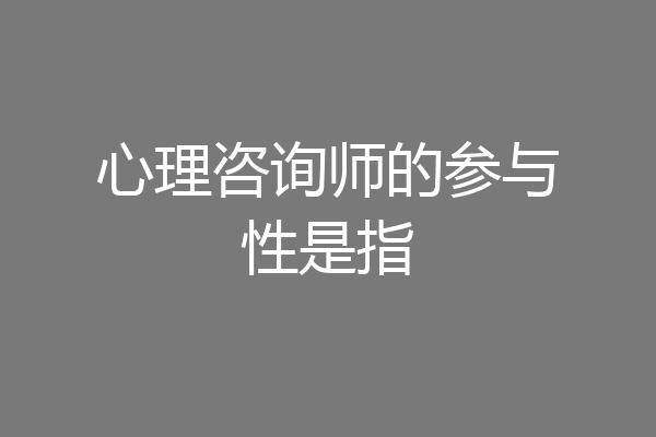 心理咨询师的参与性是指