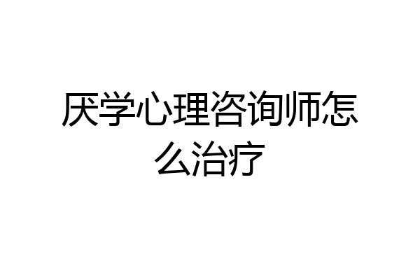 厌学心理咨询师怎么治疗