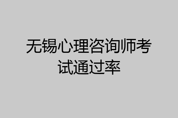 无锡心理咨询师考试通过率