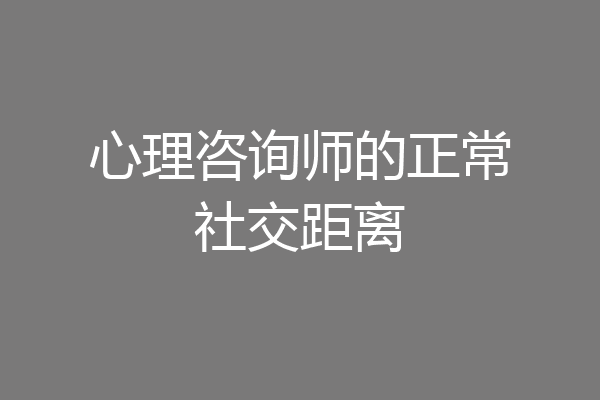 心理咨询师的正常社交距离