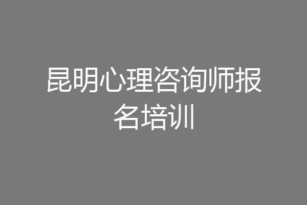 昆明心理咨询师报名培训