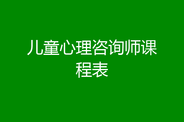 儿童心理咨询师课程表