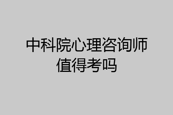 中科院心理咨询师值得考吗