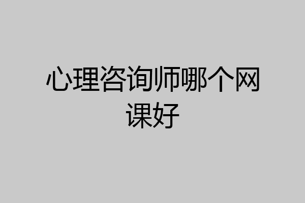 心理咨询师哪个网课好