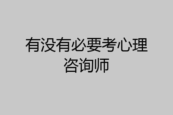 有没有必要考心理咨询师