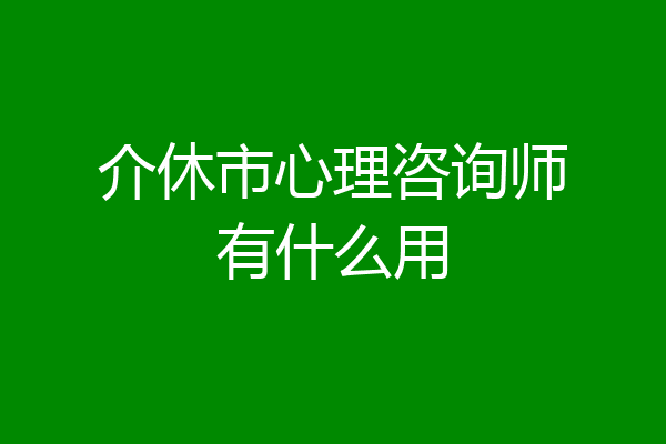介休市心理咨询师有什么用