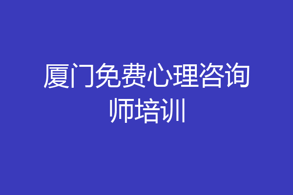 厦门免费心理咨询师培训