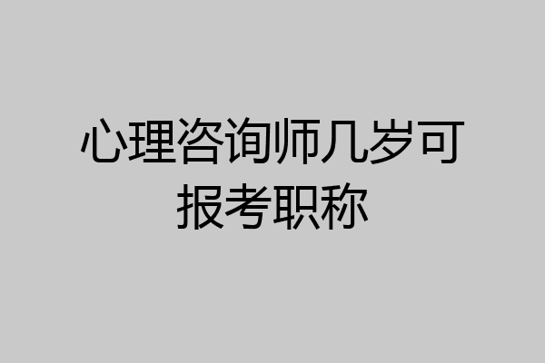 心理咨询师几岁可报考职称