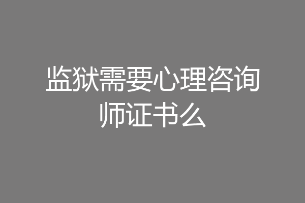 监狱需要心理咨询师证书么