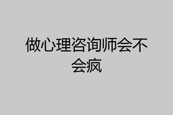 做心理咨询师会不会疯
