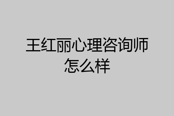 王红丽心理咨询师怎么样