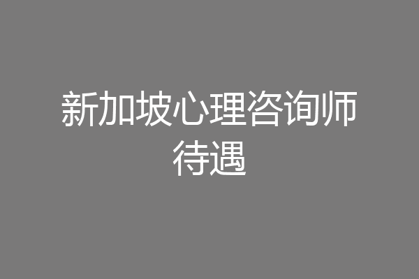 新加坡心理咨询师待遇