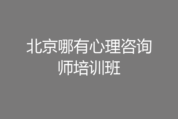 北京哪有心理咨询师培训班