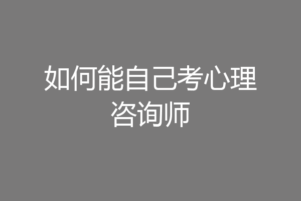 如何能自己考心理咨询师