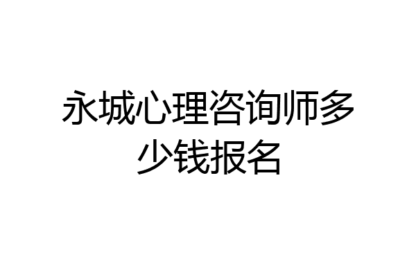 永城心理咨询师多少钱报名