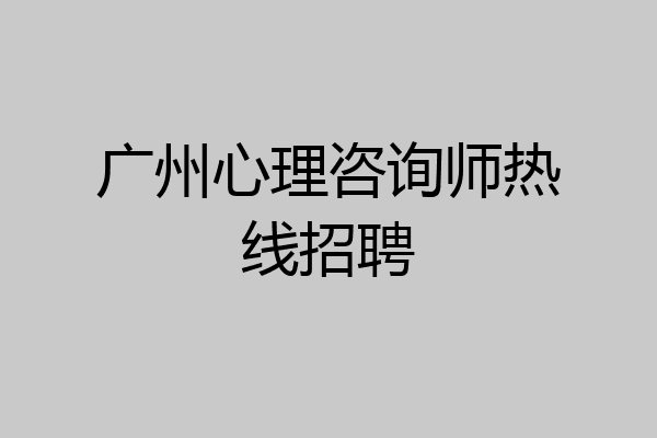 广州心理咨询师热线招聘