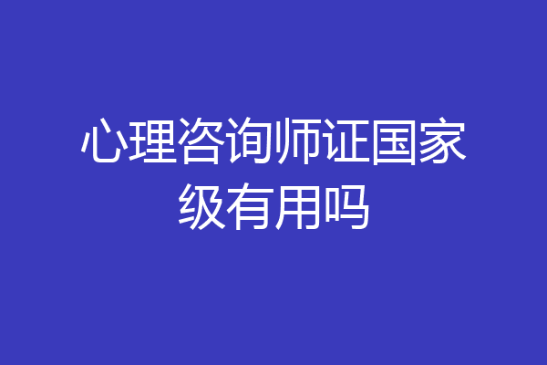 心理咨询师证国家级有用吗