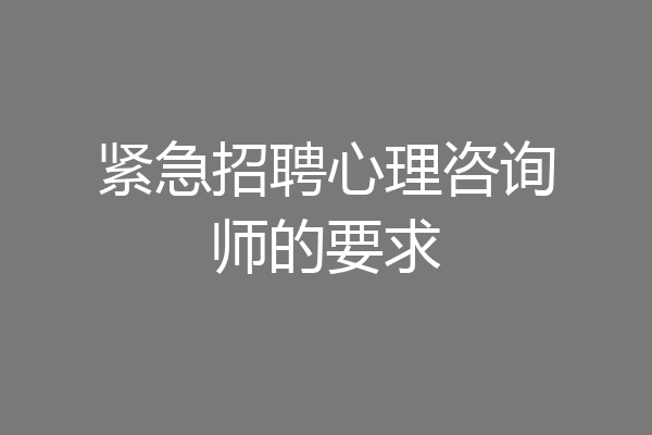 紧急招聘心理咨询师的要求
