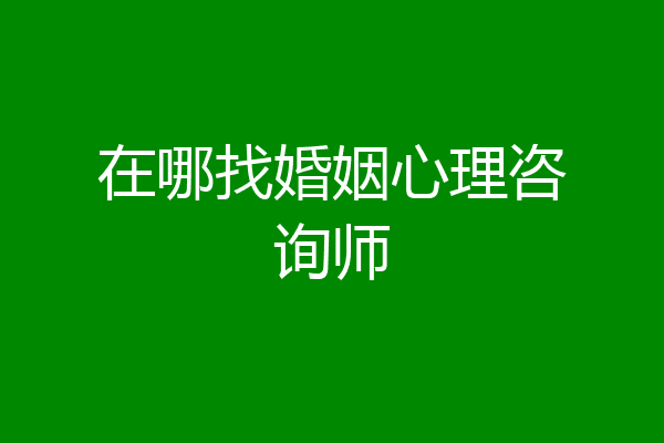 在哪找婚姻心理咨询师