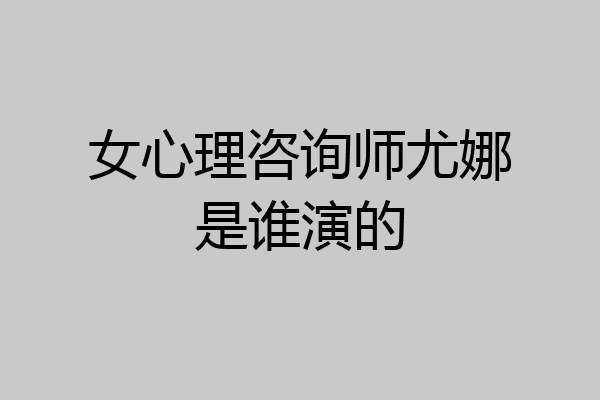 女心理咨询师尤娜是谁演的