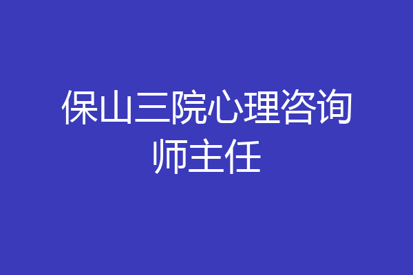 保山三院心理咨询师主任