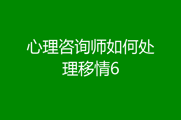 心理咨询师如何处理移情6