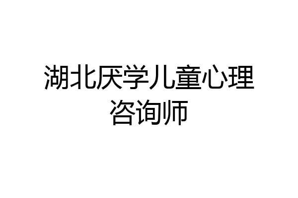 湖北厌学儿童心理咨询师