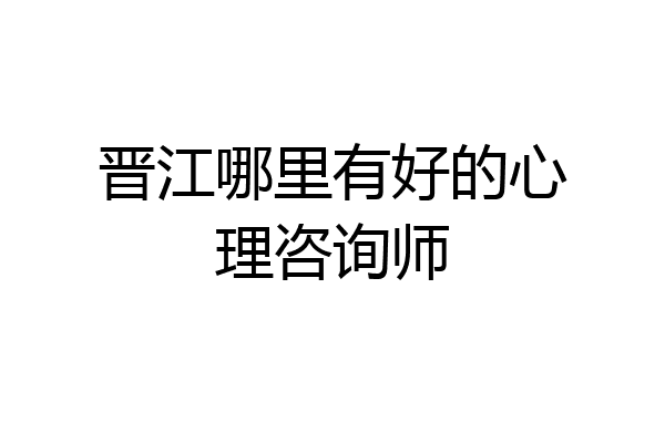晋江哪里有好的心理咨询师