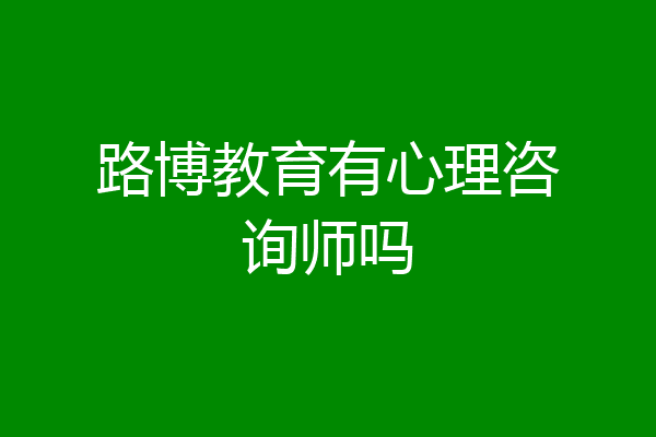 路博教育有心理咨询师吗