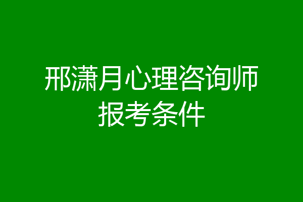 邢潇月心理咨询师报考条件