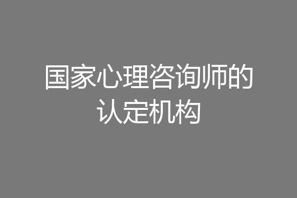 国家心理咨询师的认定机构