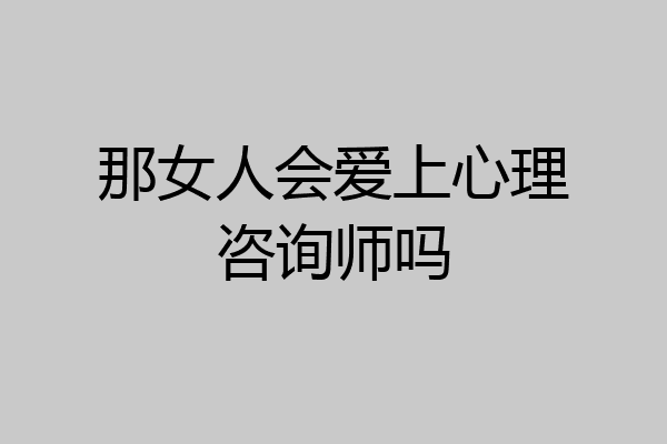 那女人会爱上心理咨询师吗