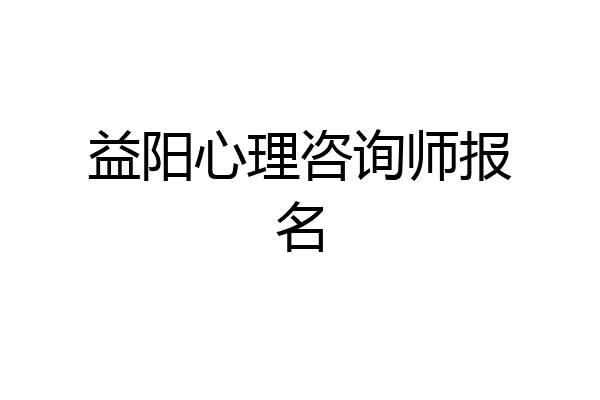 益阳心理咨询师报名