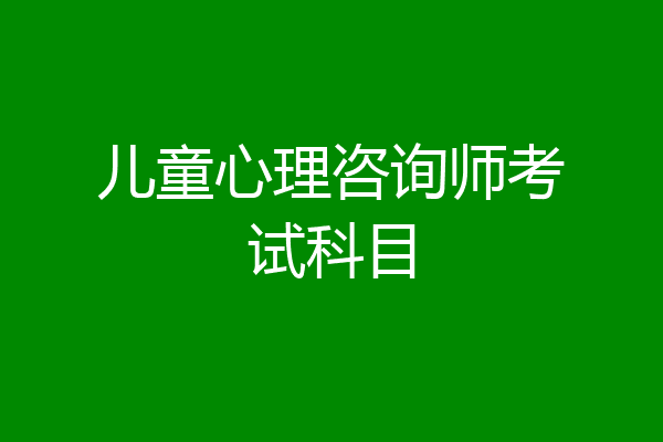 儿童心理咨询师考试科目
