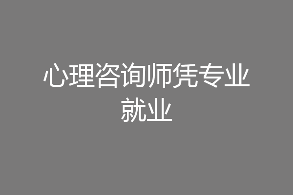 心理咨询师凭专业就业