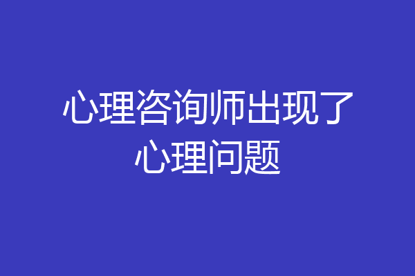 心理咨询师出现了心理问题