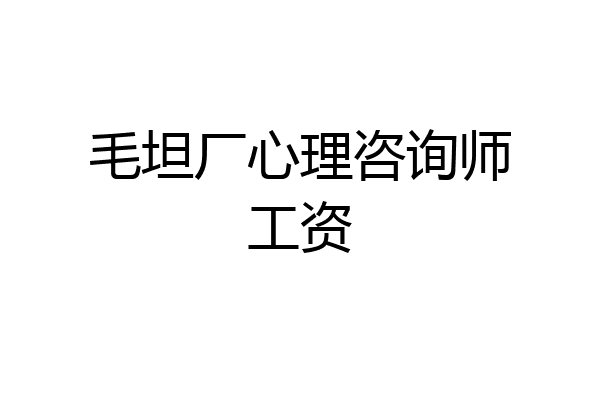 毛坦厂心理咨询师工资