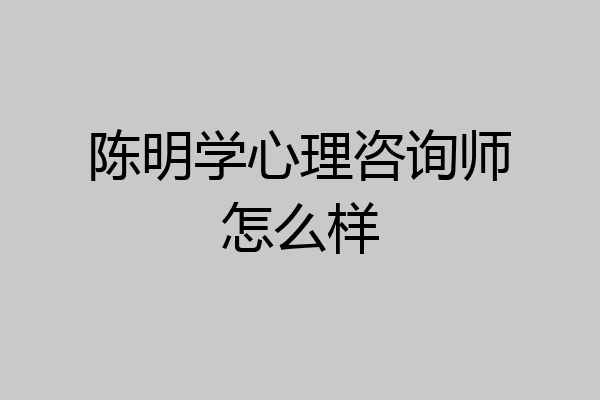 陈明学心理咨询师怎么样