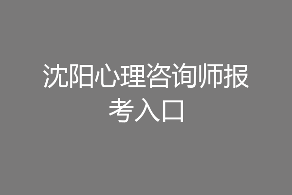 沈阳心理咨询师报考入口