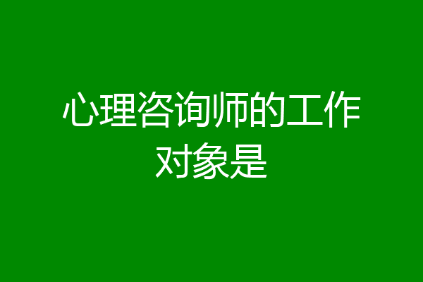 心理咨询师的工作对象是