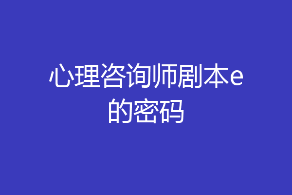 心理咨询师剧本e的密码