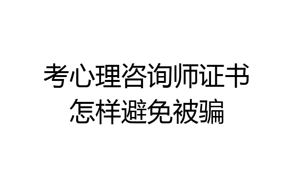 考心理咨询师证书怎样避免被骗