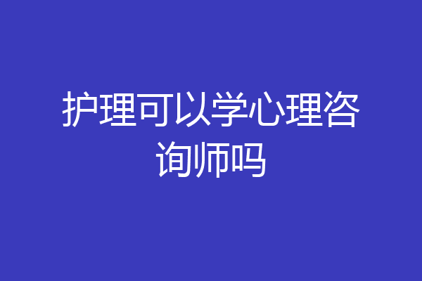 护理可以学心理咨询师吗