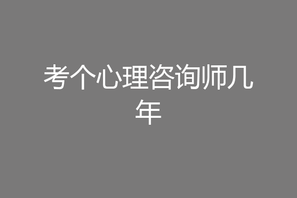 考个心理咨询师几年