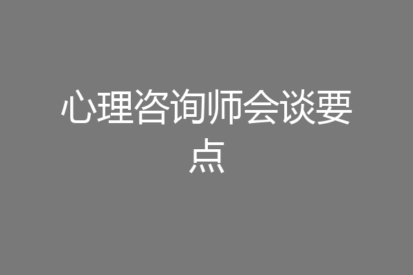 心理咨询师会谈要点